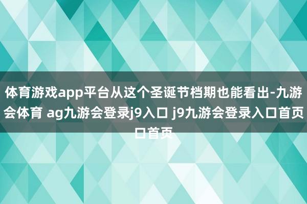 体育游戏app平台从这个圣诞节档期也能看出-九游会体育 ag九游会登录j9入口 j9九游会登录入口首页