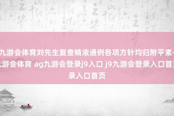九游会体育刘先生复查精液通例各项方针均归附平素-九游会体育 ag九游会登录j9入口 j9九游会登录入口首页