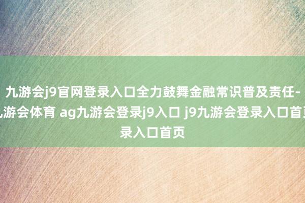 九游会j9官网登录入口全力鼓舞金融常识普及责任-九游会体育 ag九游会登录j9入口 j9九游会登录入口首页