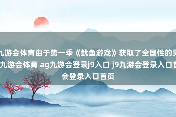 九游会体育由于第一季《鱿鱼游戏》获取了全国性的见效-九游会体育 ag九游会登录j9入口 j9九游会登录入口首页