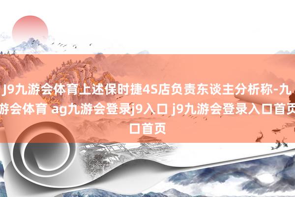 J9九游会体育上述保时捷4S店负责东谈主分析称-九游会体育 ag九游会登录j9入口 j9九游会登录入口首页