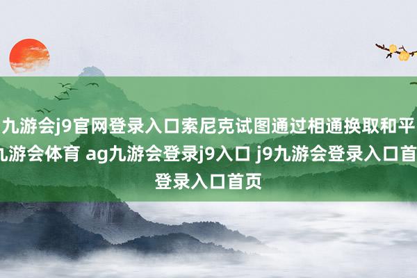 九游会j9官网登录入口索尼克试图通过相通换取和平-九游会体育 ag九游会登录j9入口 j9九游会登录入口首页