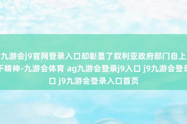 九游会j9官网登录入口却彰显了叙利亚政府部门自上而下的实干精神-九游会体育 ag九游会登录j9入口 j9九游会登录入口首页