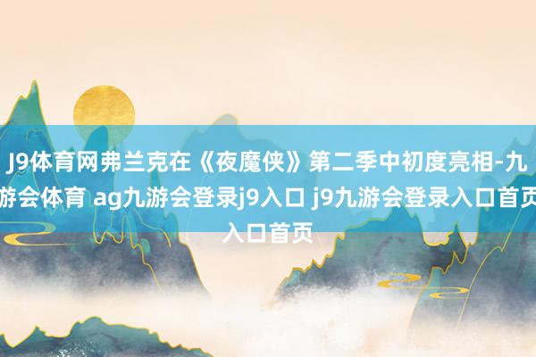 J9体育网弗兰克在《夜魔侠》第二季中初度亮相-九游会体育 ag九游会登录j9入口 j9九游会登录入口首页