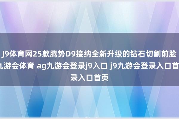 J9体育网25款腾势D9接纳全新升级的钻石切割前脸-九游会体育 ag九游会登录j9入口 j9九游会登录入口首页
