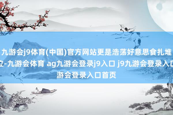 九游会j9体育(中国)官方网站更是浩荡好意思食扎堆的方位-九游会体育 ag九游会登录j9入口 j9九游会登录入口首页