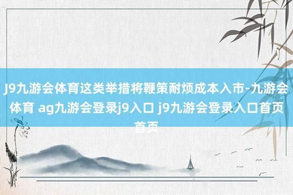 J9九游会体育这类举措将鞭策耐烦成本入市-九游会体育 ag九游会登录j9入口 j9九游会登录入口首页