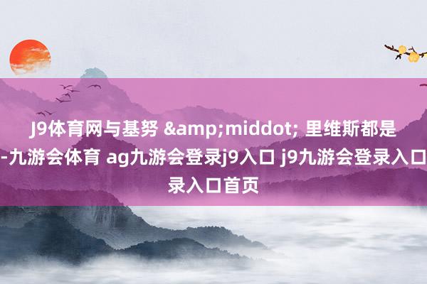J9体育网与基努 &middot; 里维斯都是死党-九游会体育 ag九游会登录j9入口 j9九游会登录入口首页
