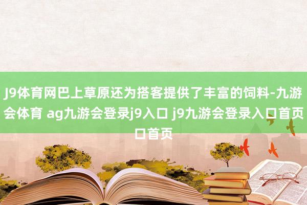 J9体育网巴上草原还为搭客提供了丰富的饲料-九游会体育 ag九游会登录j9入口 j9九游会登录入口首页