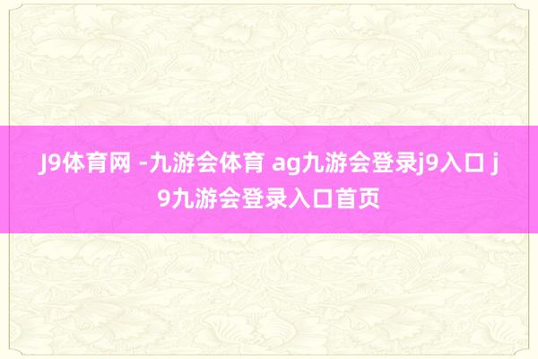 J9体育网 -九游会体育 ag九游会登录j9入口 j9九游会登录入口首页