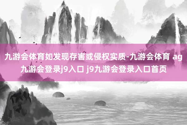九游会体育如发现存害或侵权实质-九游会体育 ag九游会登录j9入口 j9九游会登录入口首页