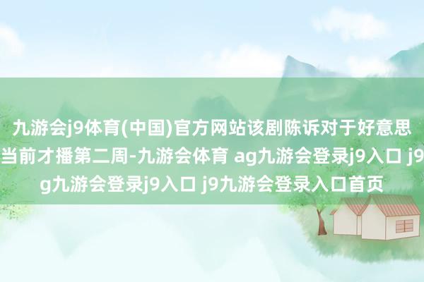 九游会j9体育(中国)官方网站该剧陈诉对于好意思食与爱情的电视剧！当前才播第二周-九游会体育 ag九游会登录j9入口 j9九游会登录入口首页