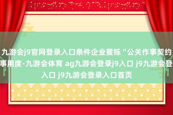 九游会j9官网登录入口条件企业矍铄“公关作事契约”并支付作事用度-九游会体育 ag九游会登录j9入口 j9九游会登录入口首页