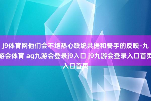 J9体育网他们会不绝热心联统共据和骑手的反映-九游会体育 ag九游会登录j9入口 j9九游会登录入口首页