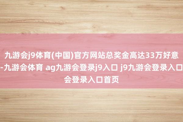 九游会j9体育(中国)官方网站总奖金高达33万好意思元-九游会体育 ag九游会登录j9入口 j9九游会登录入口首页