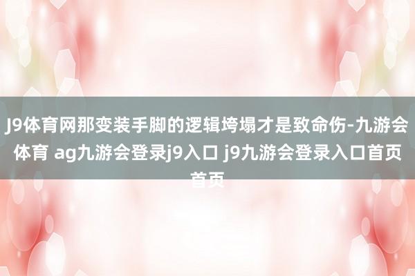 J9体育网那变装手脚的逻辑垮塌才是致命伤-九游会体育 ag九游会登录j9入口 j9九游会登录入口首页
