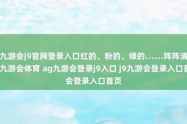 九游会j9官网登录入口红的、粉的、绿的……阵阵清香-九游会体育 ag九游会登录j9入口 j9九游会登录入口首页