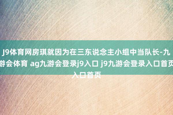 J9体育网房琪就因为在三东说念主小组中当队长-九游会体育 ag九游会登录j9入口 j9九游会登录入口首页
