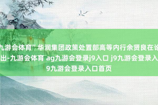 九游会体育”华润集团政策处置部高等内行余贤良在论坛上指出-九游会体育 ag九游会登录j9入口 j9九游会登录入口首页
