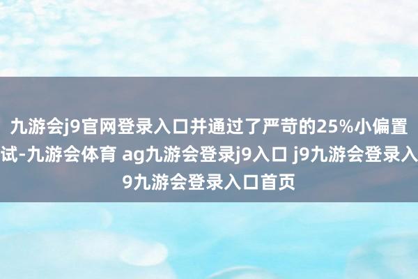 九游会j9官网登录入口并通过了严苛的25%小偏置碰撞测试-九游会体育 ag九游会登录j9入口 j9九游会登录入口首页