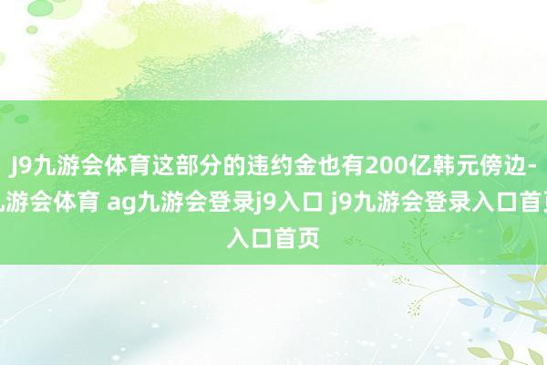 J9九游会体育这部分的违约金也有200亿韩元傍边-九游会体育 ag九游会登录j9入口 j9九游会登录入口首页