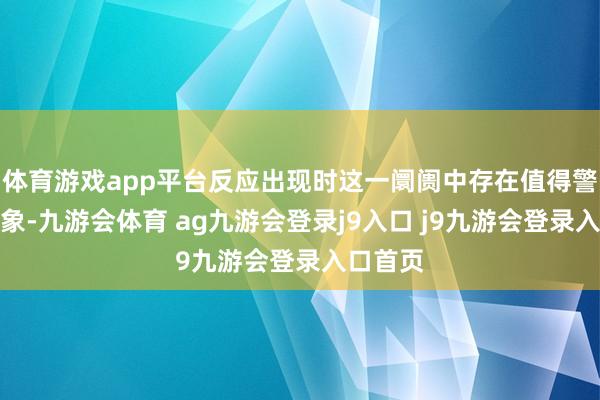 体育游戏app平台反应出现时这一阛阓中存在值得警惕的乱象-九游会体育 ag九游会登录j9入口 j9九游会登录入口首页