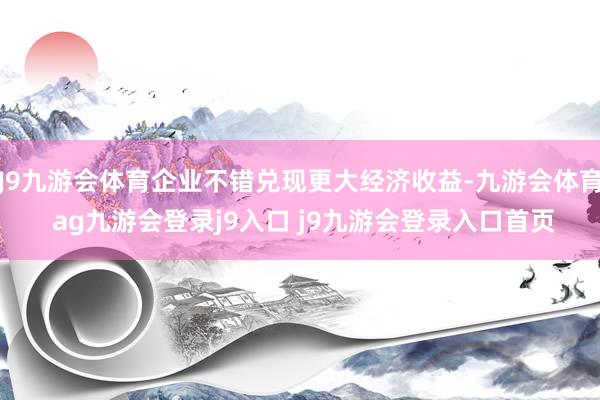 J9九游会体育企业不错兑现更大经济收益-九游会体育 ag九游会登录j9入口 j9九游会登录入口首页