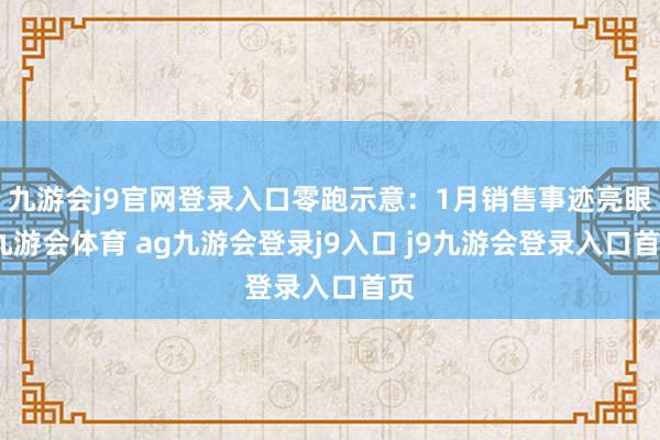 九游会j9官网登录入口零跑示意：1月销售事迹亮眼-九游会体育 ag九游会登录j9入口 j9九游会登录入口首页