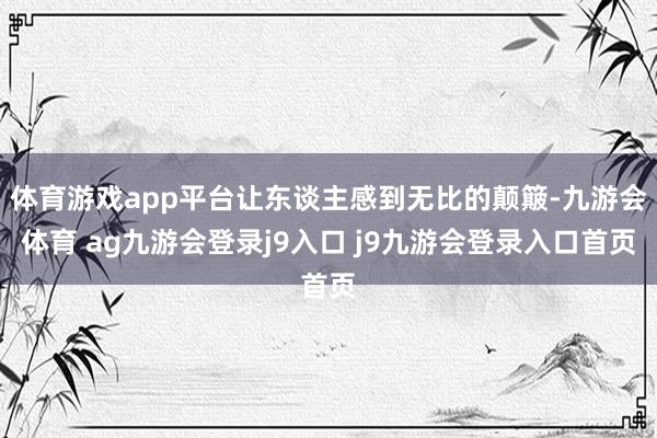 体育游戏app平台让东谈主感到无比的颠簸-九游会体育 ag九游会登录j9入口 j9九游会登录入口首页