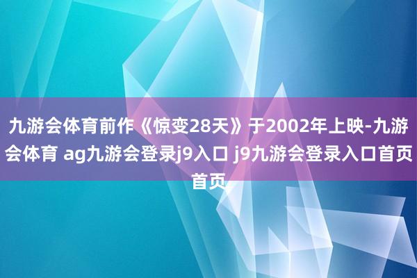 九游会体育前作《惊变28天》于2002年上映-九游会体育 ag九游会登录j9入口 j9九游会登录入口首页