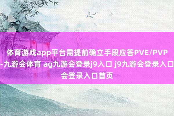 体育游戏app平台需提前确立手段应答PVE/PVP场景-九游会体育 ag九游会登录j9入口 j9九游会登录入口首页