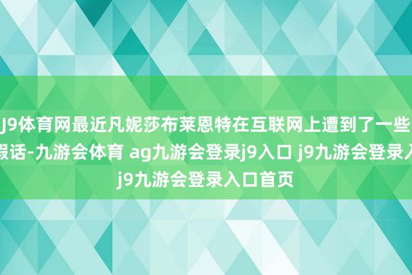 J9体育网最近凡妮莎布莱恩特在互联网上遭到了一些桀黠的假话-九游会体育 ag九游会登录j9入口 j9九游会登录入口首页