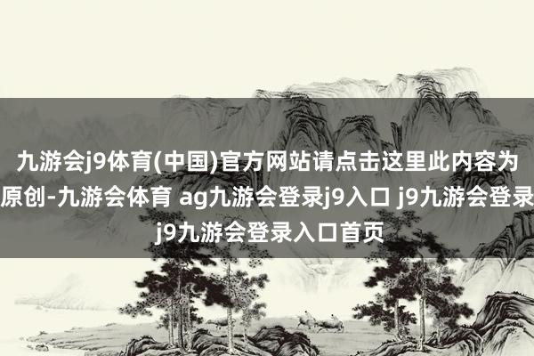 九游会j9体育(中国)官方网站请点击这里此内容为第一财经原创-九游会体育 ag九游会登录j9入口 j9九游会登录入口首页