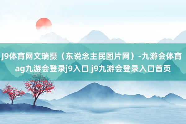 J9体育网文瑞摄（东说念主民图片网）-九游会体育 ag九游会登录j9入口 j9九游会登录入口首页