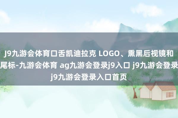 J9九游会体育口舌凯迪拉克 LOGO、熏黑后视镜和玄色车型尾标-九游会体育 ag九游会登录j9入口 j9九游会登录入口首页