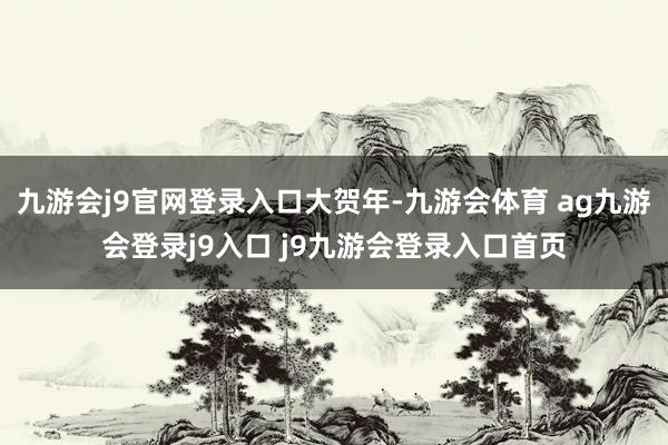 九游会j9官网登录入口大贺年-九游会体育 ag九游会登录j9入口 j9九游会登录入口首页