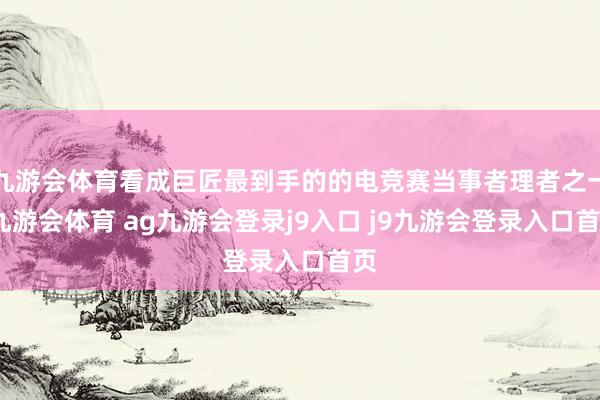九游会体育看成巨匠最到手的的电竞赛当事者理者之一-九游会体育 ag九游会登录j9入口 j9九游会登录入口首页