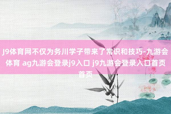 J9体育网不仅为务川学子带来了常识和技巧-九游会体育 ag九游会登录j9入口 j9九游会登录入口首页