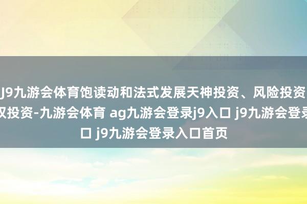 J9九游会体育饱读动和法式发展天神投资、风险投资、私募股权投资-九游会体育 ag九游会登录j9入口 j9九游会登录入口首页