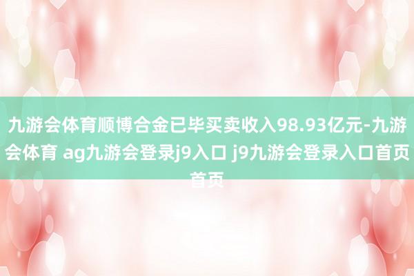 九游会体育顺博合金已毕买卖收入98.93亿元-九游会体育 ag九游会登录j9入口 j9九游会登录入口首页
