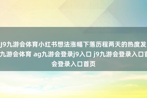 J9九游会体育小红书想法涨幅下落历程两天的热度发酵-九游会体育 ag九游会登录j9入口 j9九游会登录入口首页