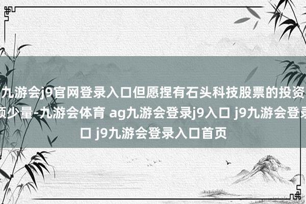 九游会j9官网登录入口但愿捏有石头科技股票的投资者不错耐烦少量-九游会体育 ag九游会登录j9入口 j9九游会登录入口首页