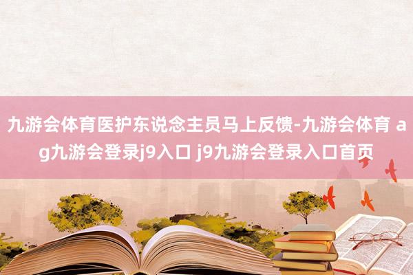 九游会体育医护东说念主员马上反馈-九游会体育 ag九游会登录j9入口 j9九游会登录入口首页
