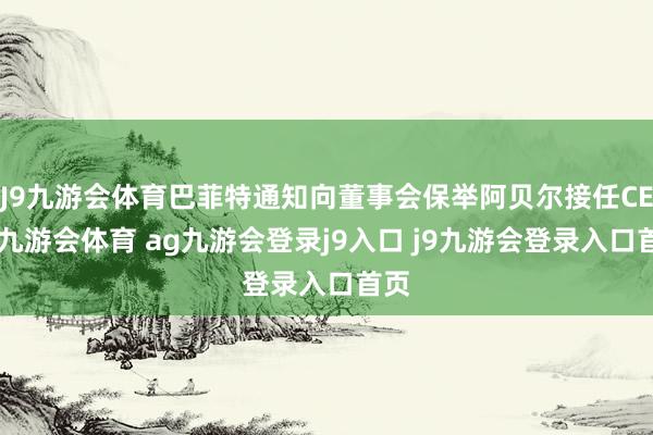 J9九游会体育巴菲特通知向董事会保举阿贝尔接任CEO-九游会体育 ag九游会登录j9入口 j9九游会登录入口首页