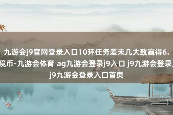 九游会j9官网登录入口10环任务差未几大致赢得6.2万的梦境币-九游会体育 ag九游会登录j9入口 j9九游会登录入口首页