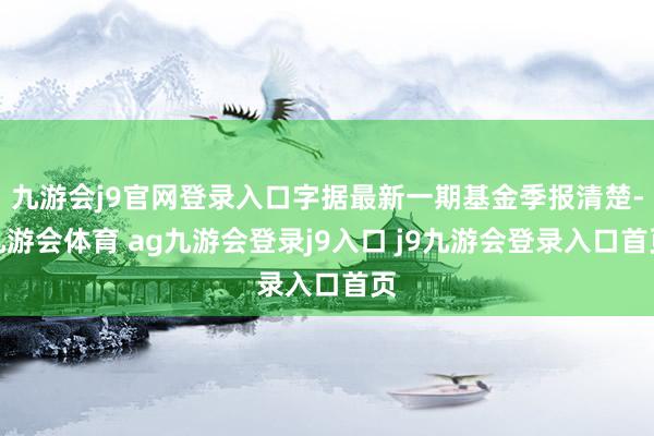 九游会j9官网登录入口字据最新一期基金季报清楚-九游会体育 ag九游会登录j9入口 j9九游会登录入口首页