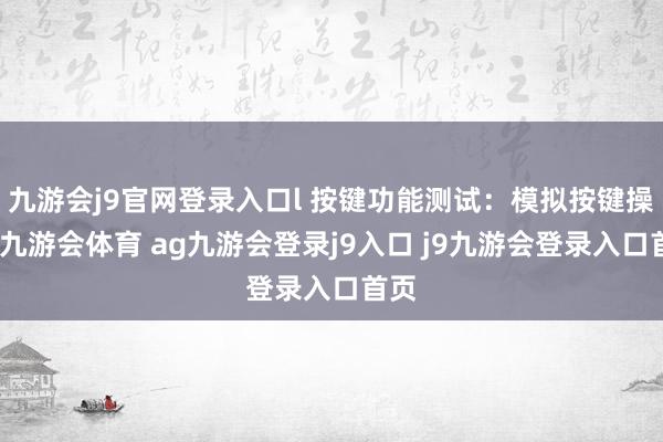 九游会j9官网登录入口l 按键功能测试：模拟按键操作-九游会体育 ag九游会登录j9入口 j9九游会登录入口首页