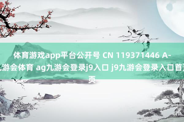 体育游戏app平台公开号 CN 119371446 A-九游会体育 ag九游会登录j9入口 j9九游会登录入口首页