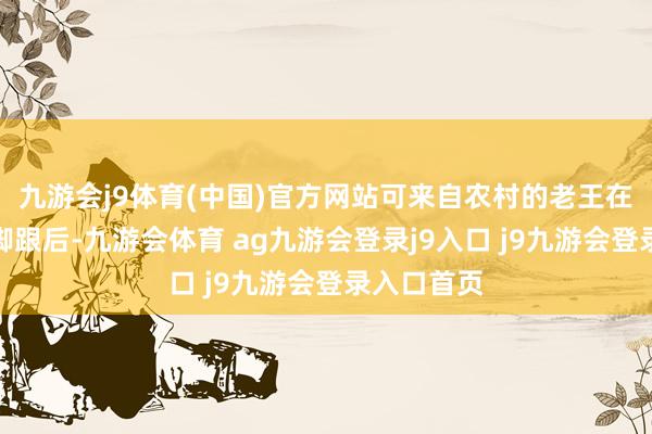 九游会j9体育(中国)官方网站可来自农村的老王在城市站稳脚跟后-九游会体育 ag九游会登录j9入口 j9九游会登录入口首页