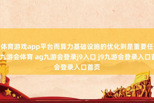 体育游戏app平台而算力基础设施的优化则是重要任务-九游会体育 ag九游会登录j9入口 j9九游会登录入口首页